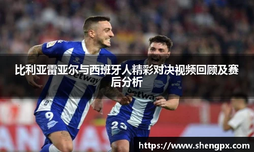比利亚雷亚尔与西班牙人精彩对决视频回顾及赛后分析